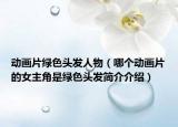 动画片绿色头发人物（哪个动画片的女主角是绿色头发简介介绍）