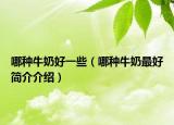 哪种牛奶好一些（哪种牛奶最好简介介绍）