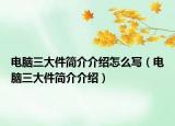 电脑三大件简介介绍怎么写（电脑三大件简介介绍）