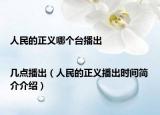 人民的正义哪个台播出|几点播出（人民的正义播出时间简介介绍）
