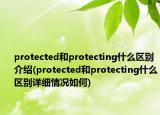protected和protecting什么区别介绍(protected和protecting什么区别详细情况如何)