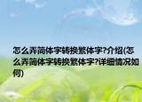 怎么弄简体字转换繁体字?介绍(怎么弄简体字转换繁体字?详细情况如何)