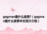 gagman是什么意思?（gagman是什么意思中文简介介绍）