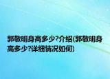 郭敬明身高多少?介绍(郭敬明身高多少?详细情况如何)