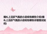 婚礼上活跃气氛的小游戏有哪些介绍(婚礼上活跃气氛的小游戏有哪些详细情况如何)