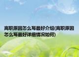 离职原因怎么写最好介绍(离职原因怎么写最好详细情况如何)