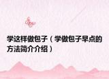 学这样做包子（学做包子早点的方法简介介绍）