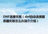 DNF连接失败（dnf自动连接服务器失败怎么办简介介绍）
