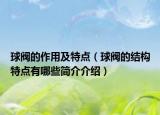 球阀的作用及特点（球阀的结构特点有哪些简介介绍）