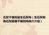 石灰干燥剂是生石灰吗（生石灰和熟石灰能做干燥剂吗简介介绍）