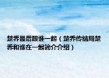 楚乔最后跟谁一起（楚乔传结局楚乔和谁在一起简介介绍）