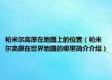 帕米尔高原在地图上的位置（帕米尔高原在世界地图的哪里简介介绍）