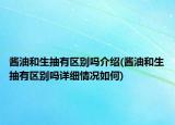 酱油和生抽有区别吗介绍(酱油和生抽有区别吗详细情况如何)