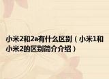 小米2和2a有什么区别（小米1和小米2的区别简介介绍）