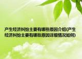 产生经济纠纷主要有哪些原因介绍(产生经济纠纷主要有哪些原因详细情况如何)