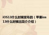 iOS13什么时候发布的（苹果ios13什么时候出简介介绍）