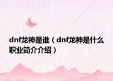 dnf龙神是谁（dnf龙神是什么职业简介介绍）