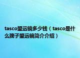 tasco望远镜多少钱（tasco是什么牌子望远镜简介介绍）