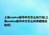 上海costco超市中文怎么叫介绍(上海costco超市中文怎么叫详细情况如何)