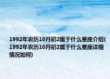 1992年农历10月初2属于什么星座介绍(1992年农历10月初2属于什么星座详细情况如何)