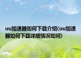 uu加速器如何下载介绍(uu加速器如何下载详细情况如何)