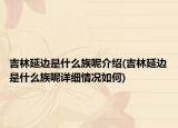 吉林延边是什么族呢介绍(吉林延边是什么族呢详细情况如何)