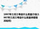 1997年三月三号是什么星座介绍(1997年三月三号是什么星座详细情况如何)