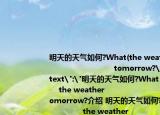 明天的天气如何?What(the weather                                  tomorrow?