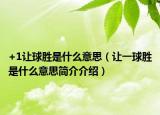 +1让球胜是什么意思（让一球胜是什么意思简介介绍）