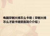电脑穿越火线怎么卡墙（穿越火线怎么才能卡墙里面简介介绍）