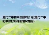 厦门二中初中部好吗介绍(厦门二中初中部好吗详细情况如何)