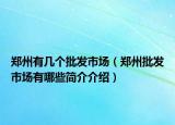郑州有几个批发市场（郑州批发市场有哪些简介介绍）