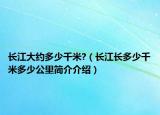 长江大约多少千米?（长江长多少千米多少公里简介介绍）
