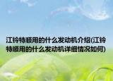 江铃特顺用的什么发动机介绍(江铃特顺用的什么发动机详细情况如何)