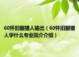 60怀旧服猎人输出（60怀旧服猎人学什么专业简介介绍）