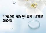 hrs官网(..介绍 hrs官网 ..详细情况如何)