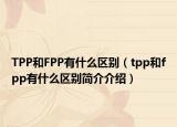 TPP和FPP有什么区别（tpp和fpp有什么区别简介介绍）