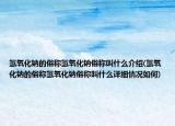 氢氧化钠的俗称氢氧化钠俗称叫什么介绍(氢氧化钠的俗称氢氧化钠俗称叫什么详细情况如何)