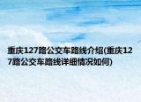 重庆127路公交车路线介绍(重庆127路公交车路线详细情况如何)