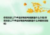 你觉得史上TVB最好看的电视剧是什么介绍(你觉得史上TVB最好看的电视剧是什么详细情况如何)