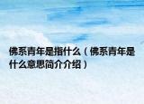 佛系青年是指什么（佛系青年是什么意思简介介绍）