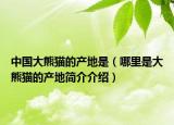 中国大熊猫的产地是（哪里是大熊猫的产地简介介绍）