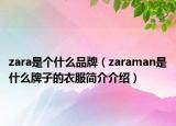 zara是个什么品牌（zaraman是什么牌子的衣服简介介绍）