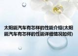 太阳能汽车有怎样的性能介绍(太阳能汽车有怎样的性能详细情况如何)
