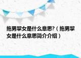 拖男挈女是什么意思?（拖男挈女是什么意思简介介绍）