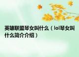 英雄联盟琴女叫什么（lol琴女叫什么简介介绍）