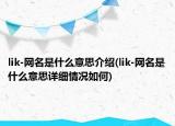 lik-网名是什么意思介绍(lik-网名是什么意思详细情况如何)