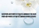 如何判断c盘中哪些文件是可以删除的介绍(如何判断c盘中哪些文件是可以删除的详细情况如何)