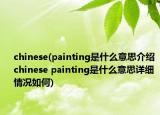chinese(painting是什么意思介绍 chinese painting是什么意思详细情况如何)