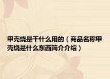甲壳烧是干什么用的（商品名称甲壳烧是什么东西简介介绍）